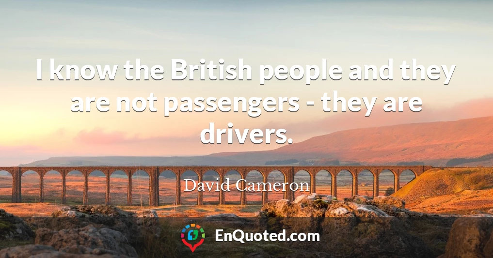 I know the British people and they are not passengers - they are drivers.