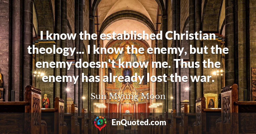 I know the established Christian theology... I know the enemy, but the enemy doesn't know me. Thus the enemy has already lost the war.