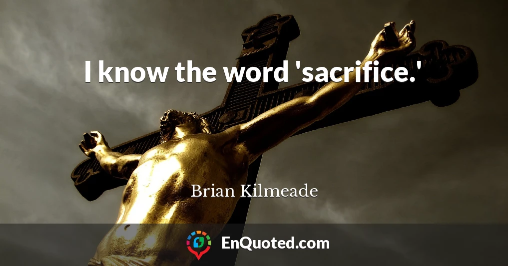 I know the word 'sacrifice.'
