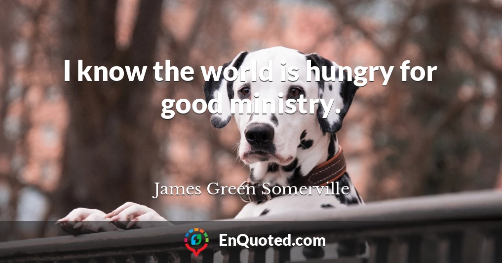 I know the world is hungry for good ministry.