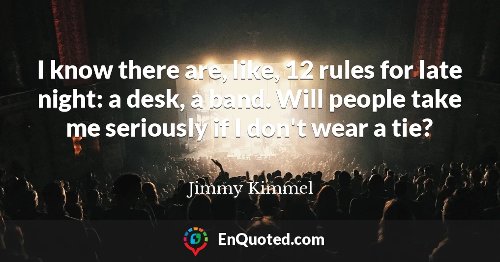 I know there are, like, 12 rules for late night: a desk, a band. Will people take me seriously if I don't wear a tie?