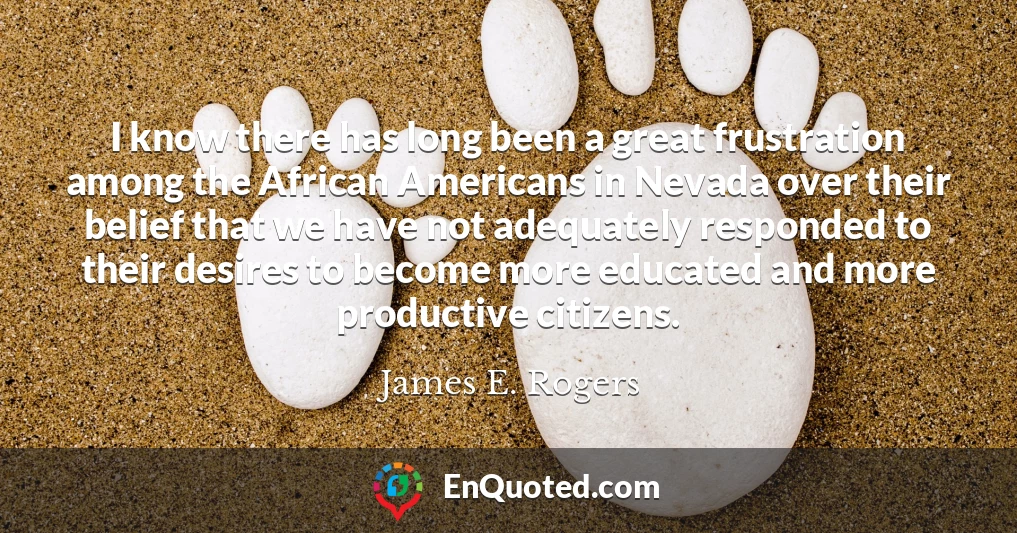 I know there has long been a great frustration among the African Americans in Nevada over their belief that we have not adequately responded to their desires to become more educated and more productive citizens.