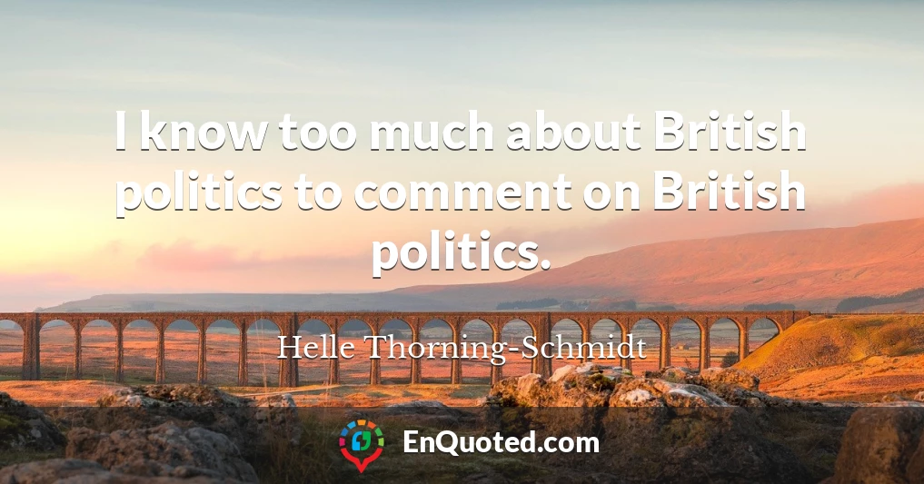 I know too much about British politics to comment on British politics.