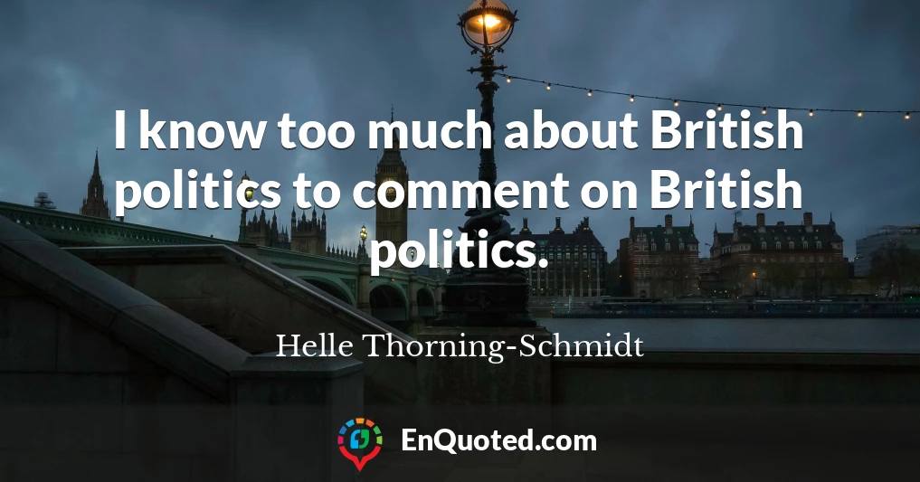 I know too much about British politics to comment on British politics.