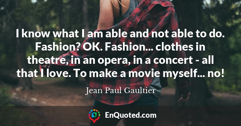 I know what I am able and not able to do. Fashion? OK. Fashion... clothes in theatre, in an opera, in a concert - all that I love. To make a movie myself... no!