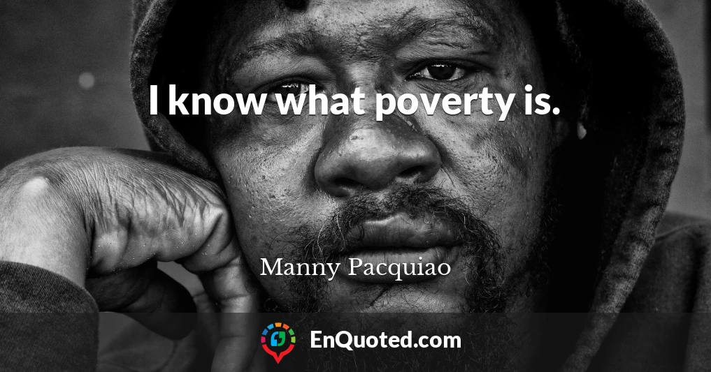 I know what poverty is.