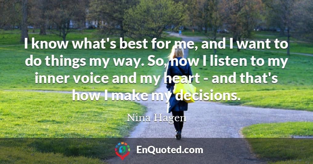 I know what's best for me, and I want to do things my way. So, now I listen to my inner voice and my heart - and that's how I make my decisions.