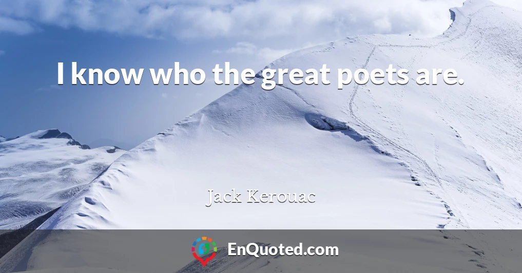 I know who the great poets are.