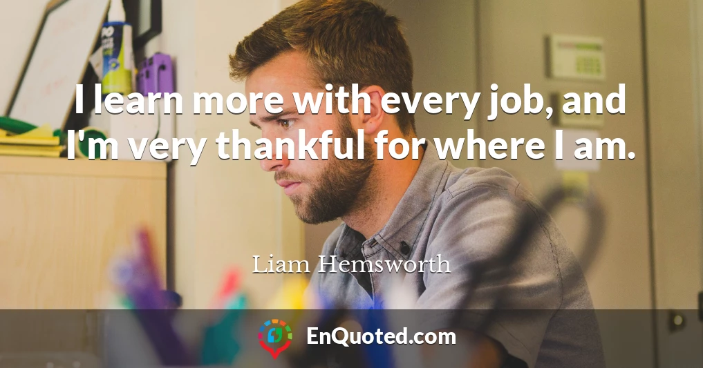 I learn more with every job, and I'm very thankful for where I am.