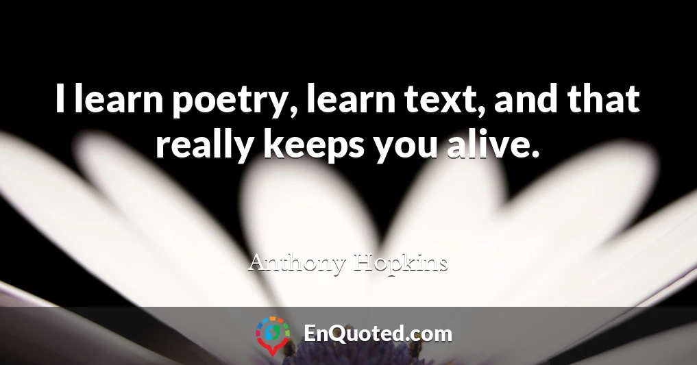 I learn poetry, learn text, and that really keeps you alive.