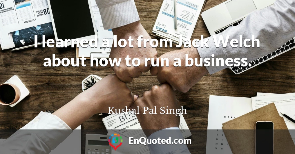 I learned a lot from Jack Welch about how to run a business.