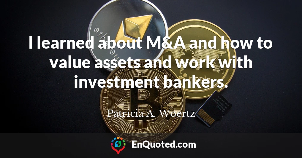 I learned about M&A and how to value assets and work with investment bankers.