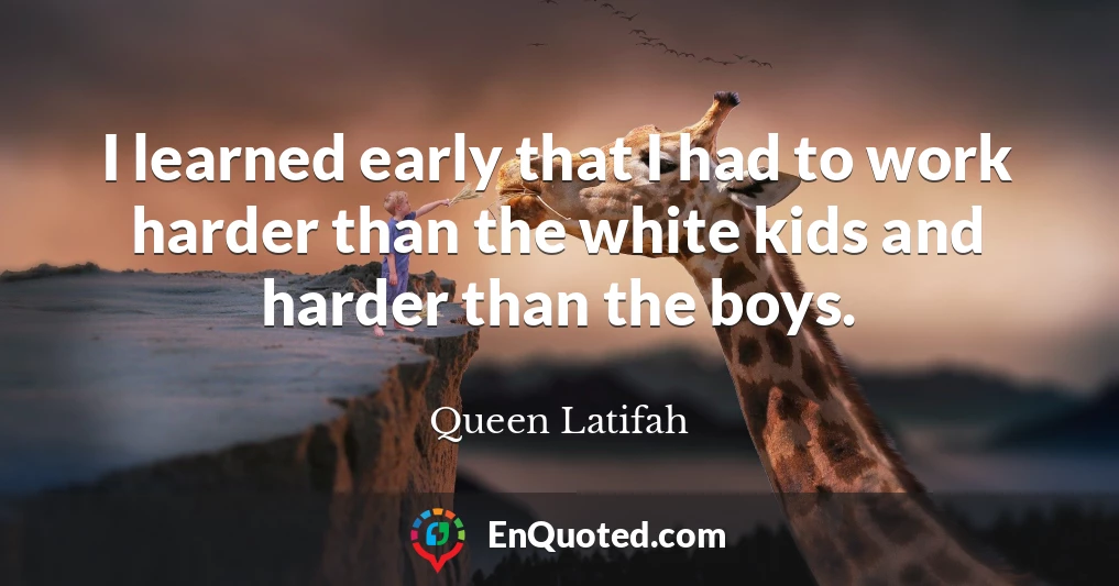 I learned early that I had to work harder than the white kids and harder than the boys.