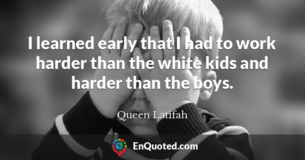 I learned early that I had to work harder than the white kids and harder than the boys.