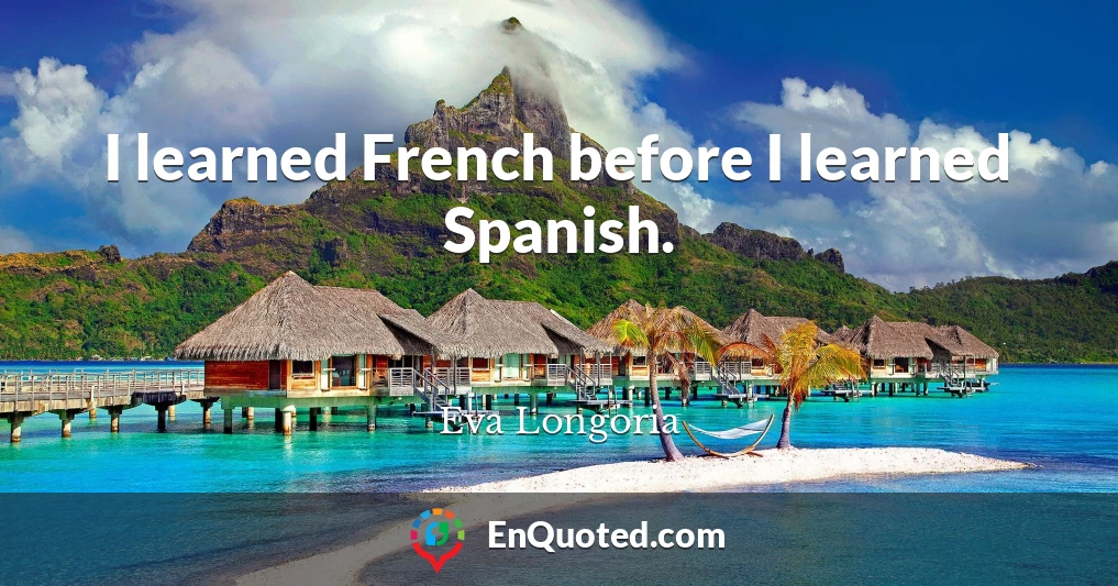 I learned French before I learned Spanish.
