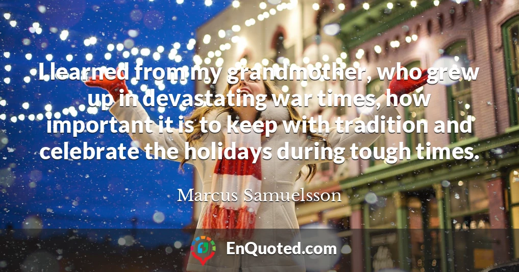 I learned from my grandmother, who grew up in devastating war times, how important it is to keep with tradition and celebrate the holidays during tough times.