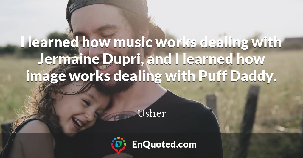 I learned how music works dealing with Jermaine Dupri, and I learned how image works dealing with Puff Daddy.