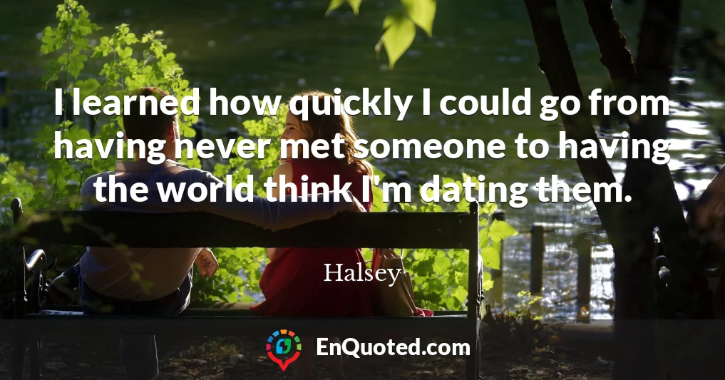 I learned how quickly I could go from having never met someone to having the world think I'm dating them.
