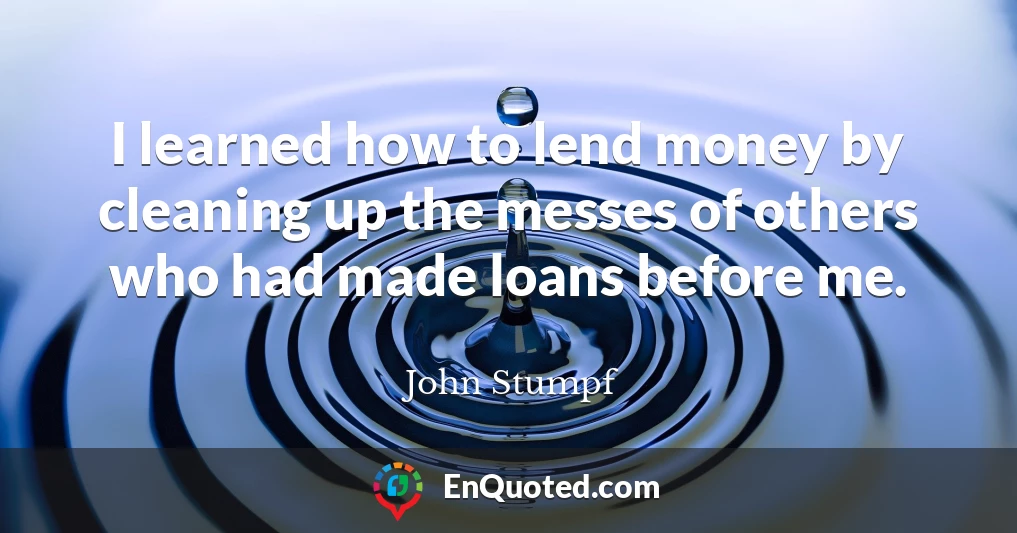 I learned how to lend money by cleaning up the messes of others who had made loans before me.