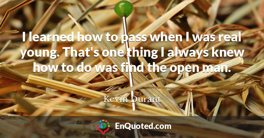 I learned how to pass when I was real young. That's one thing I always knew how to do was find the open man.