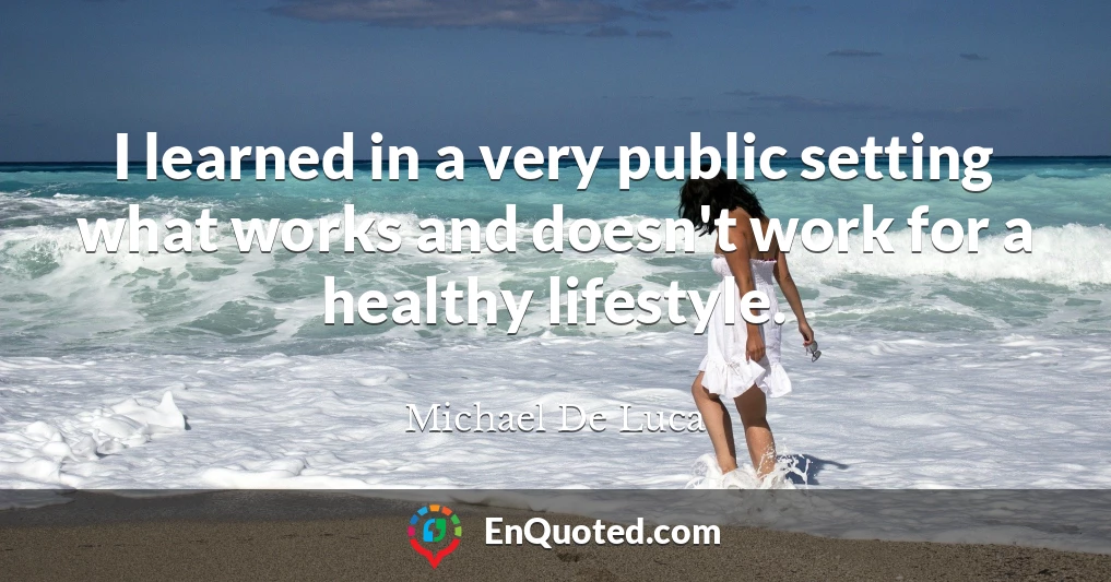 I learned in a very public setting what works and doesn't work for a healthy lifestyle.