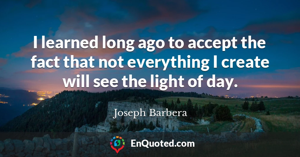 I learned long ago to accept the fact that not everything I create will see the light of day.