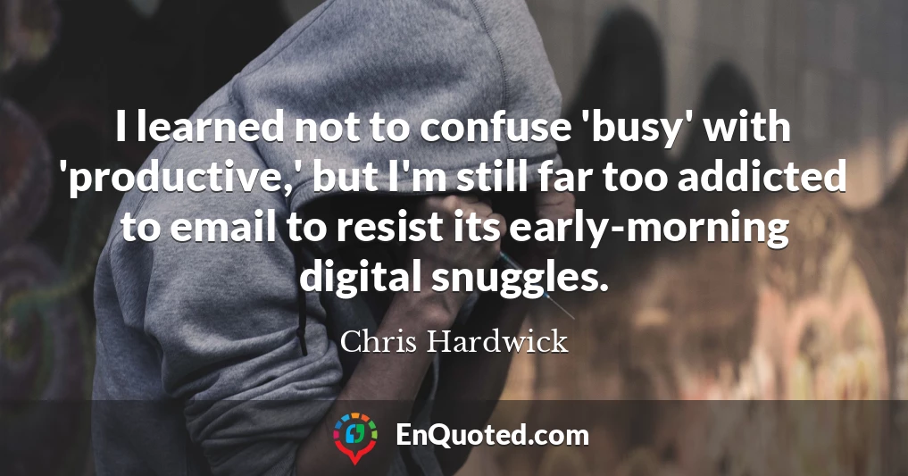I learned not to confuse 'busy' with 'productive,' but I'm still far too addicted to email to resist its early-morning digital snuggles.
