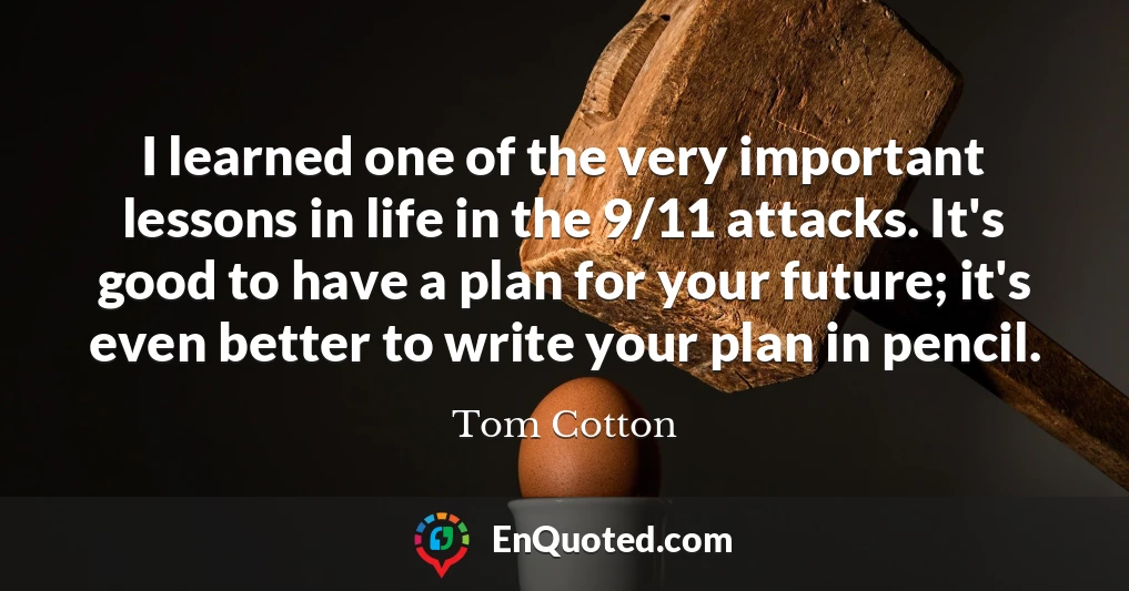 I learned one of the very important lessons in life in the 9/11 attacks. It's good to have a plan for your future; it's even better to write your plan in pencil.