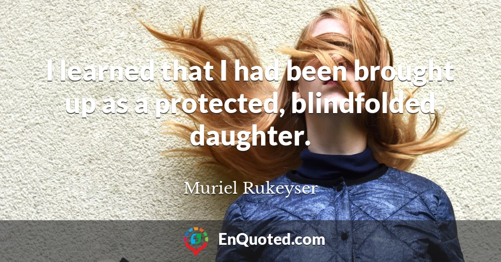 I learned that I had been brought up as a protected, blindfolded daughter.