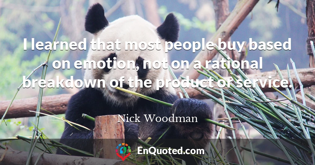 I learned that most people buy based on emotion, not on a rational breakdown of the product or service.