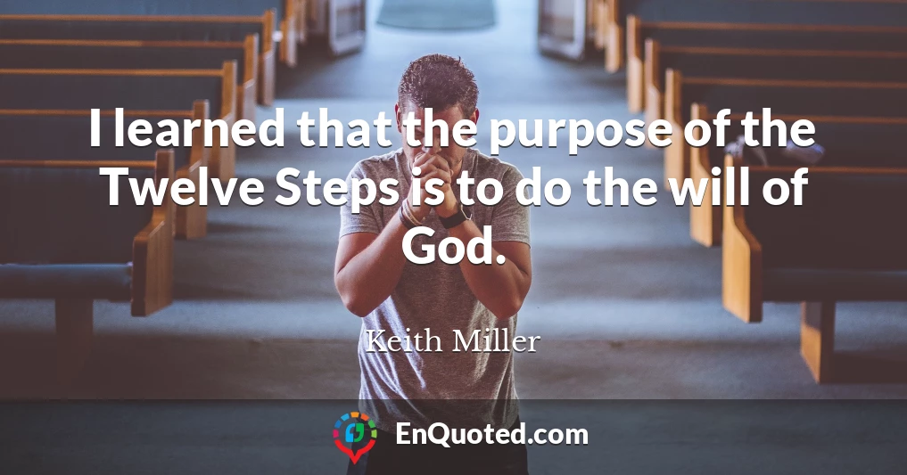 I learned that the purpose of the Twelve Steps is to do the will of God.