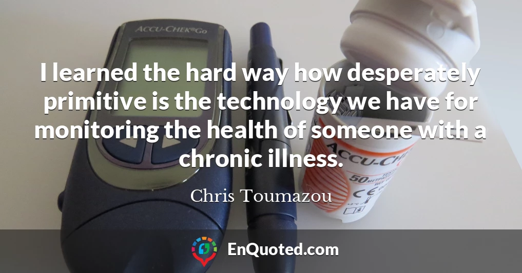 I learned the hard way how desperately primitive is the technology we have for monitoring the health of someone with a chronic illness.