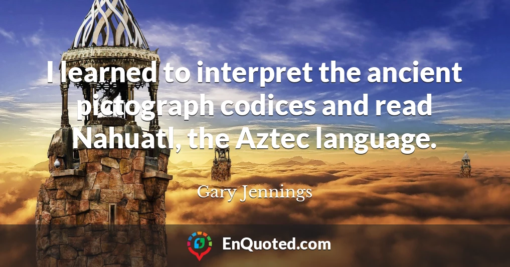 I learned to interpret the ancient pictograph codices and read Nahuatl, the Aztec language.