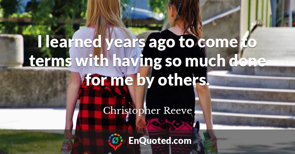 I learned years ago to come to terms with having so much done for me by others.