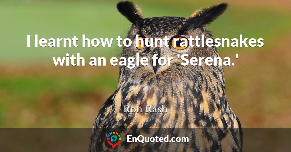 I learnt how to hunt rattlesnakes with an eagle for 'Serena.'