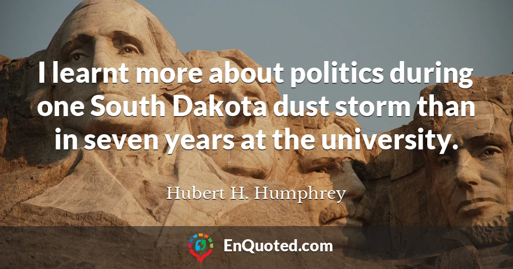 I learnt more about politics during one South Dakota dust storm than in seven years at the university.