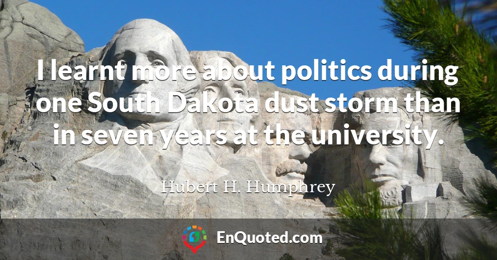 I learnt more about politics during one South Dakota dust storm than in seven years at the university.