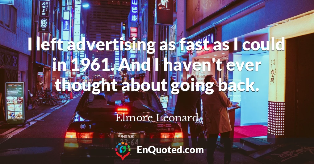 I left advertising as fast as I could in 1961. And I haven't ever thought about going back.