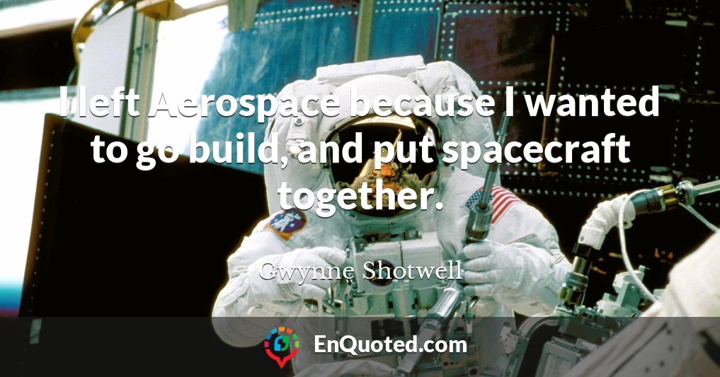 I left Aerospace because I wanted to go build, and put spacecraft together.