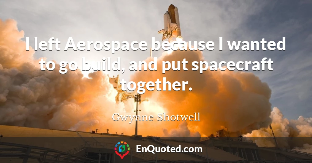 I left Aerospace because I wanted to go build, and put spacecraft together.