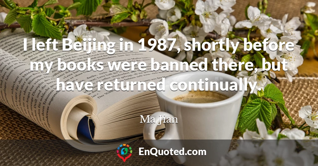 I left Beijing in 1987, shortly before my books were banned there, but have returned continually.
