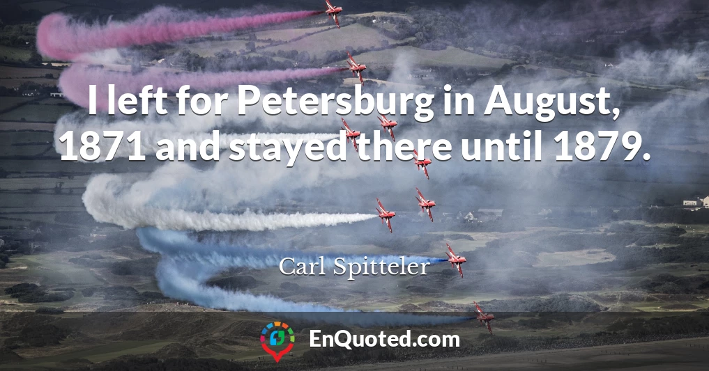 I left for Petersburg in August, 1871 and stayed there until 1879.