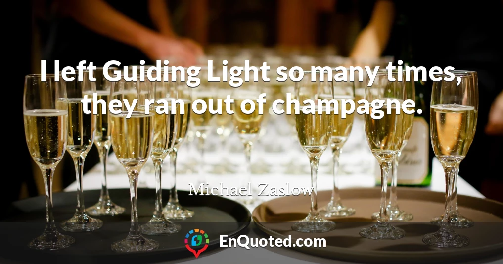 I left Guiding Light so many times, they ran out of champagne.