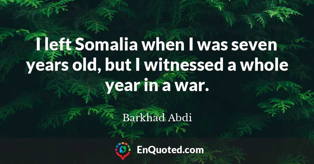I left Somalia when I was seven years old, but I witnessed a whole year in a war.