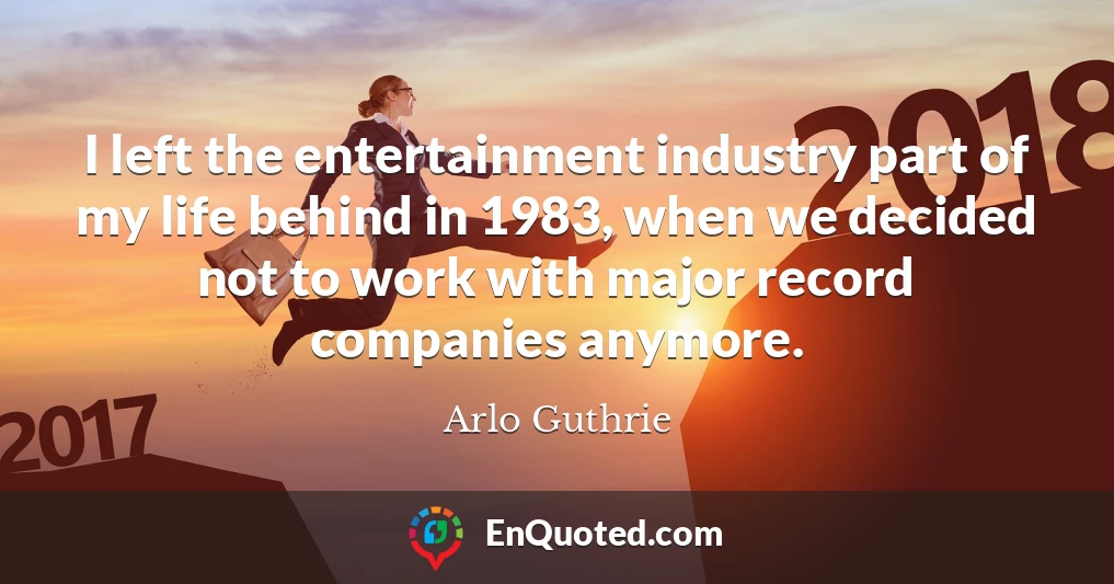 I left the entertainment industry part of my life behind in 1983, when we decided not to work with major record companies anymore.