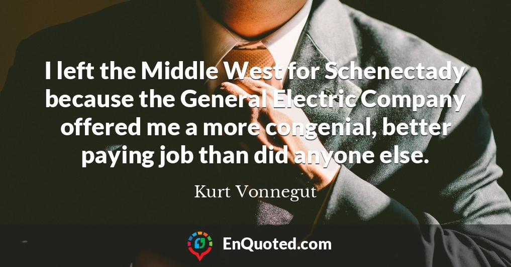 I left the Middle West for Schenectady because the General Electric Company offered me a more congenial, better paying job than did anyone else.
