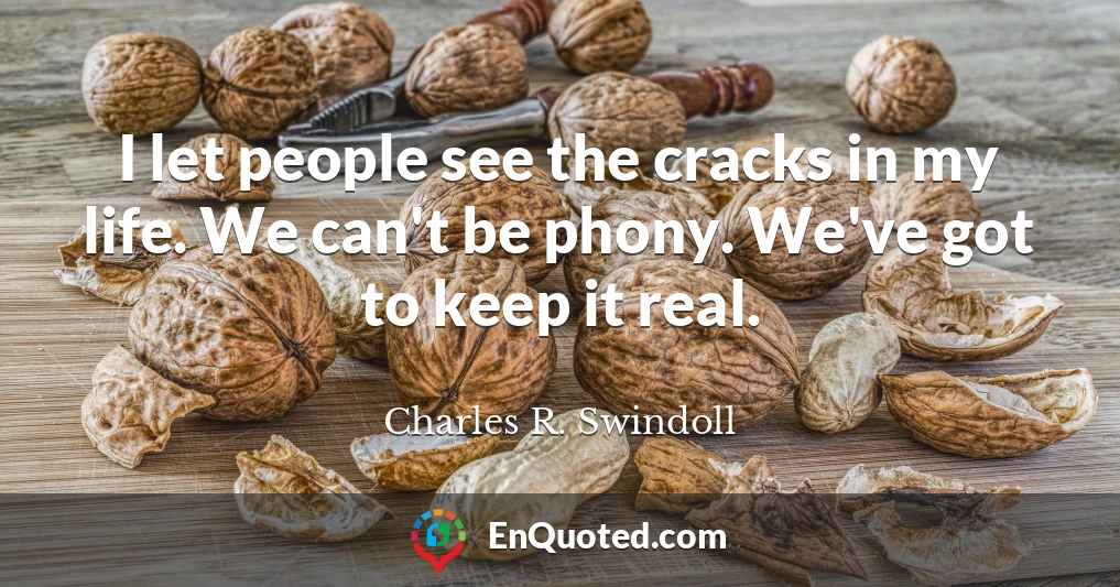 I let people see the cracks in my life. We can't be phony. We've got to keep it real.