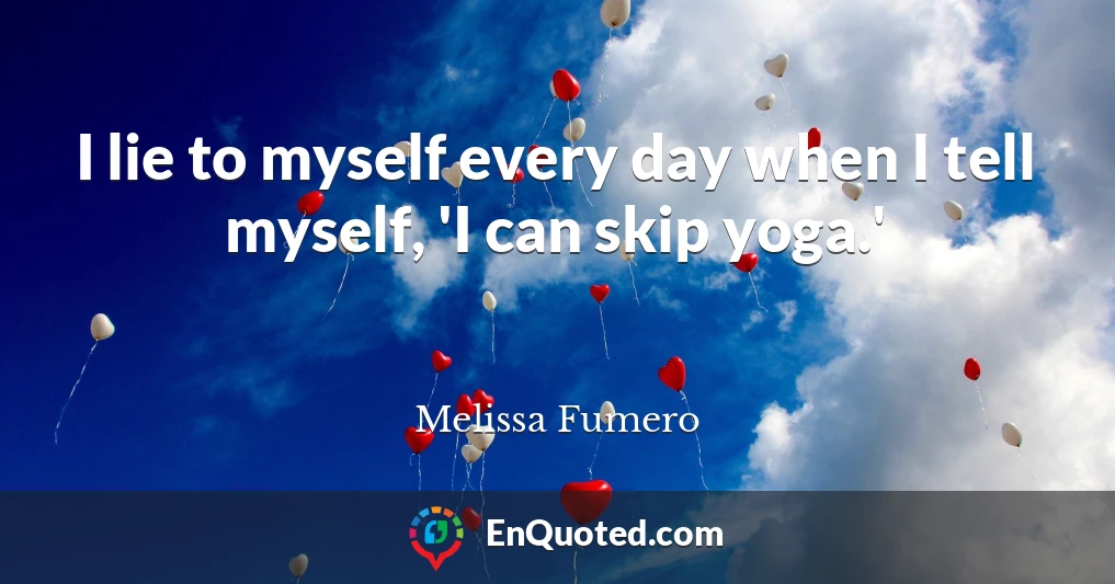 I lie to myself every day when I tell myself, 'I can skip yoga.'