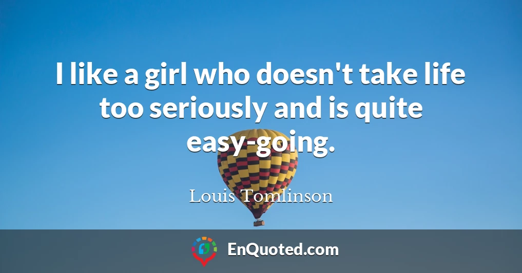 I like a girl who doesn't take life too seriously and is quite easy-going.
