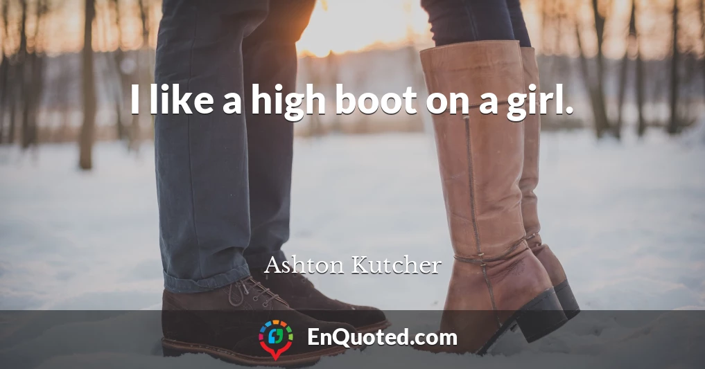 I like a high boot on a girl.